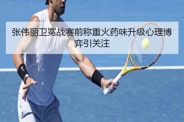 张伟丽卫冕战赛前称重火药味升级心理博弈引关注