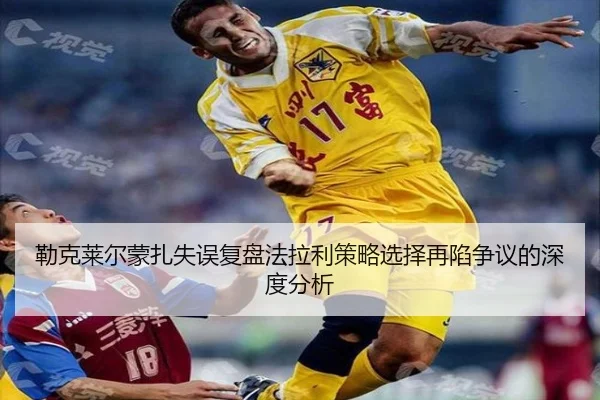 勒克莱尔蒙扎失误复盘法拉利策略选择再陷争议的深度分析